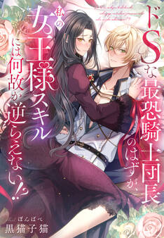 ドSな最恐騎士団長のはずが、私の女王様スキルには何故か逆らえない!?
