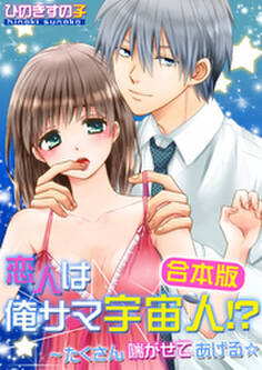 【合本版】恋人は俺サマ宇宙人!?~たくさん喘がせてあげる☆