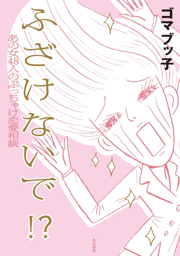 ふ ざ け な い で !?　あの女４８人のぶっちゃけ恋愛相談