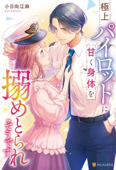 極上パイロットに甘く身体を搦めとられそうです