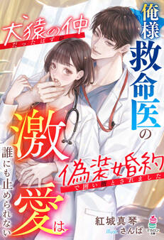 俺様救命医の激愛は誰にも止められない~犬猿の仲だったはずが偽装婚約で囲い堕とされました~