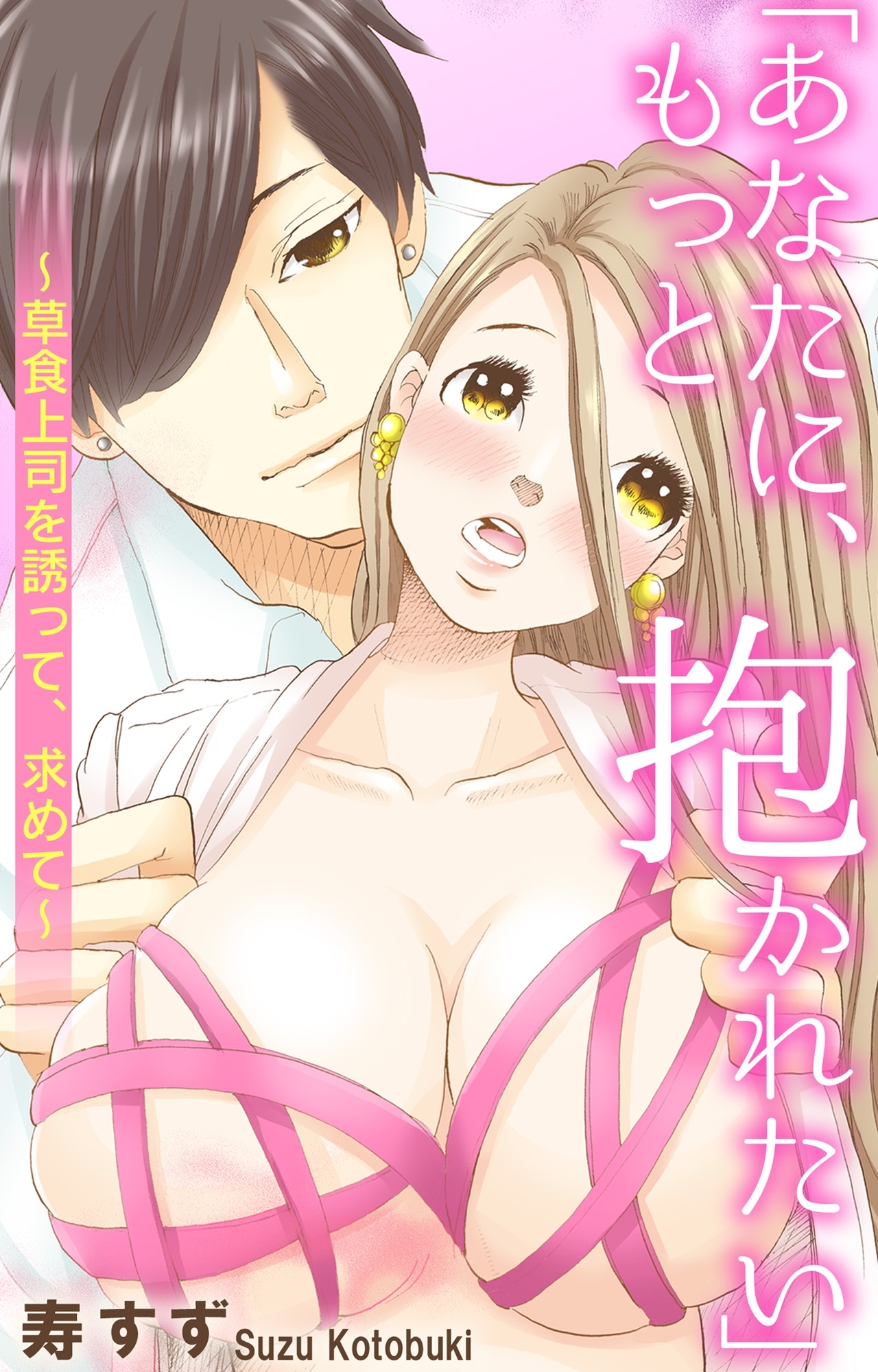 「あなたに、もっと抱かれたい」～草食上司を誘って、求めて～