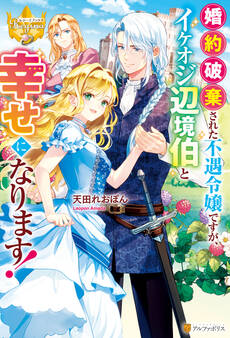 婚約破棄された不遇令嬢ですが、イケオジ辺境伯と幸せになります!