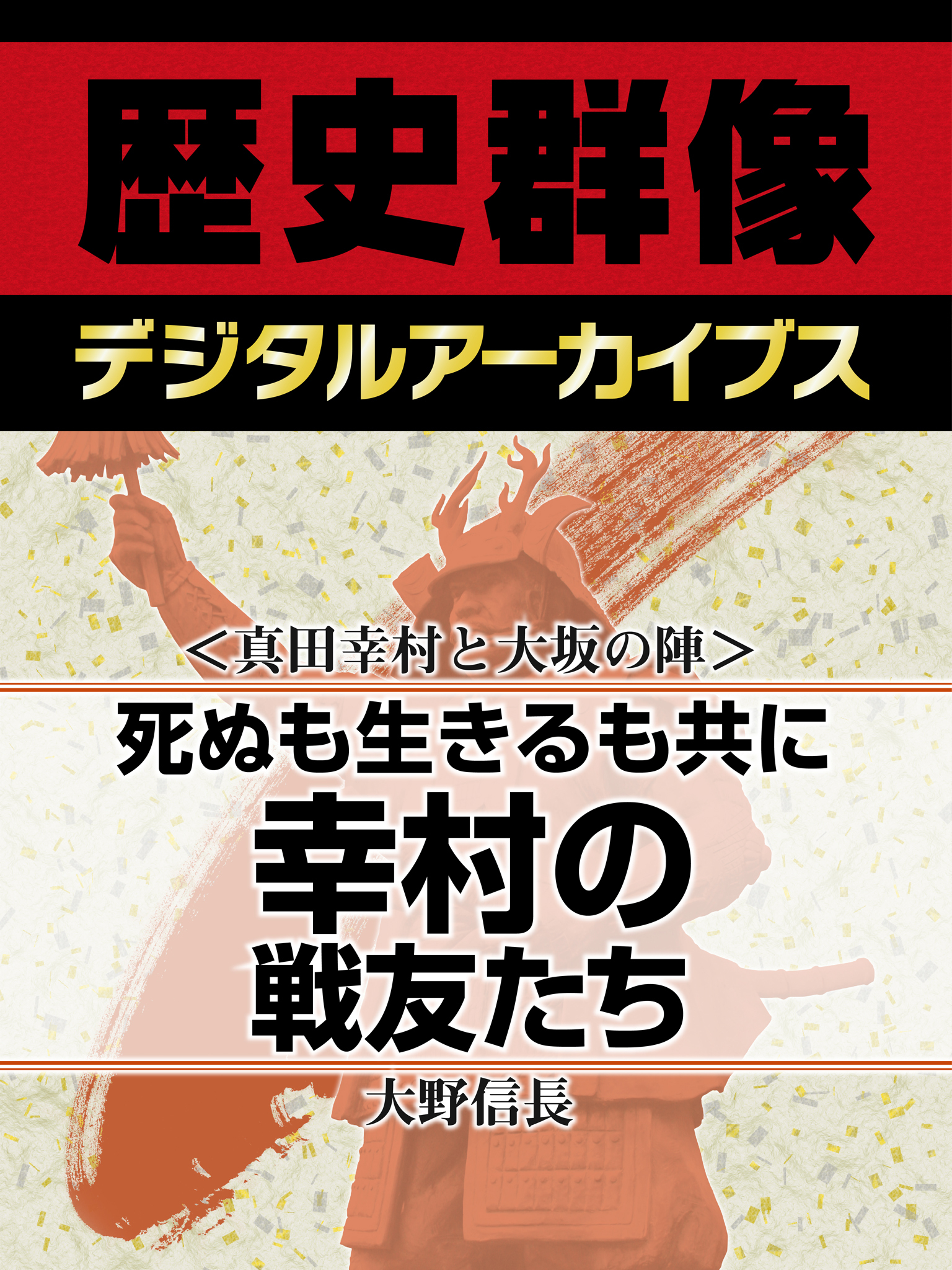 ＜真田幸村と大坂の陣＞死ぬも生きるも共に　幸村の戦友たち