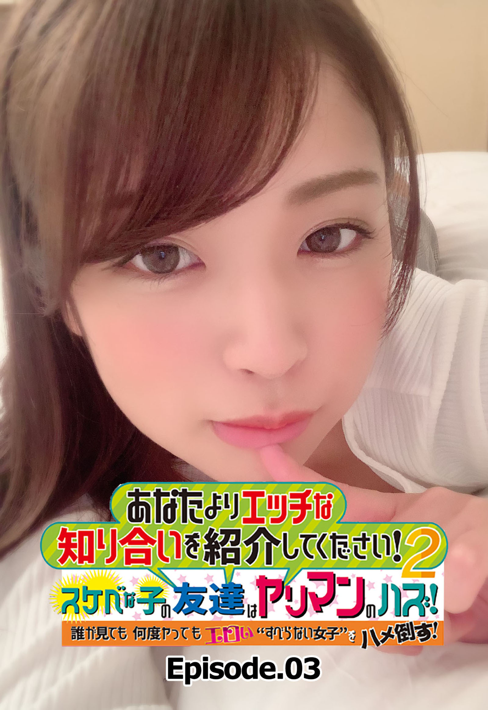 あなたよりエッチな知り合いを紹介してください！ 2 スケベな子の友達はヤリマンのハズ！ 誰が見ても何度ヤってもエロい“すべらない女子”をハメ倒す！ Episode.03