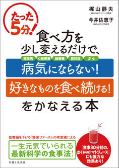 たった5分! 食べ方を少し変えるだけで、「病気にならない!」「好きなものを食べ続ける!」をかなえる本