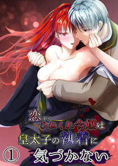 恋するひねくれ令嬢は皇太子の執着に気づかない1