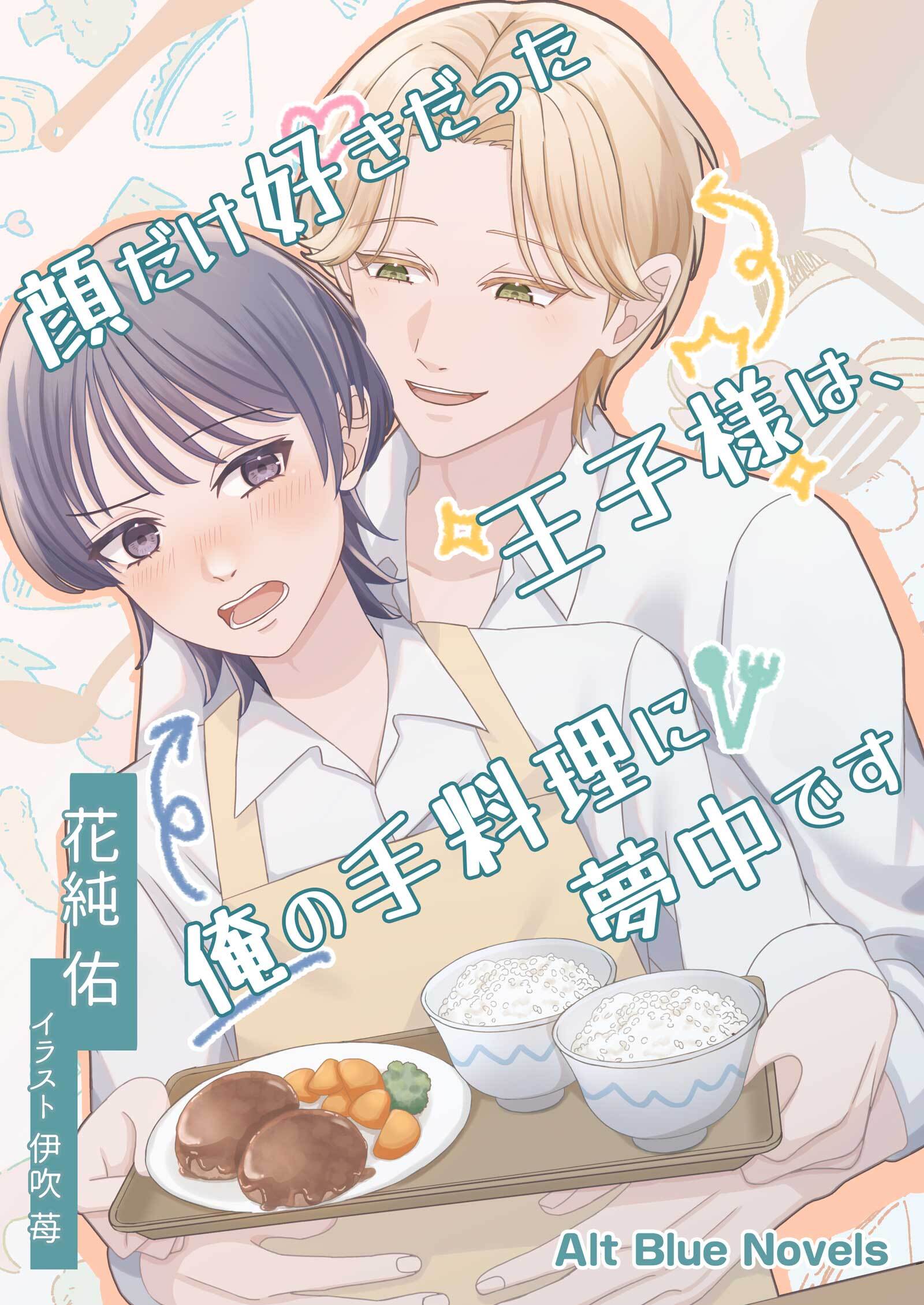 顔だけ好きだった王子様は、俺の手料理に夢中です