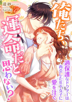 俺たち、運命だと思わない? ~過保護なドクターは再会した年下女子に愛を注ぐ~