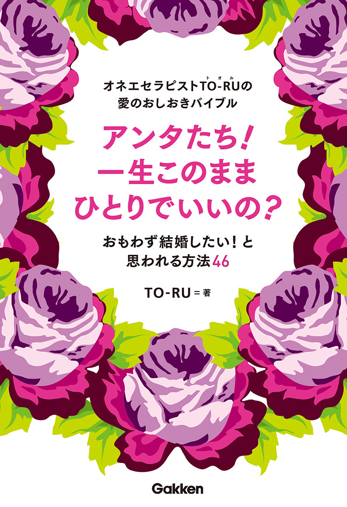 オネエセラピストＴＯ‐ＲＵの愛のおしおきバイブル　アンタたち！一生このままひとりでいいの？ おもわず結婚したい！と思われる方法４６