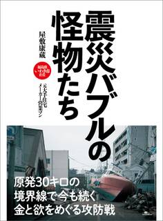 震災バブルの怪物たち――原発30キロの境界線で今も続く金と欲をめぐる攻防戦