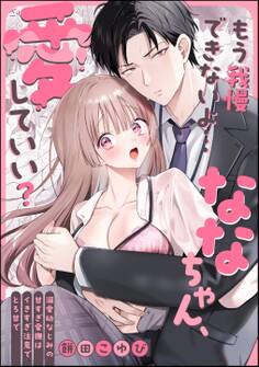 もう我慢できないよ…ななちゃん、愛していい? ~溺愛幼なじみの甘すぎ愛撫はイきすぎ注意でとろ甘で~(単話版)