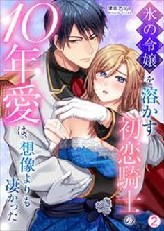 氷の令嬢を溶かす初恋騎士の10年愛は、想像よりも凄かった