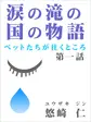 涙の滝の国の物語~ペットたちが往くところ~