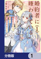 婚約者に嫌われているようなので離れてみたら、なぜか抗議されました【分冊版】 1
