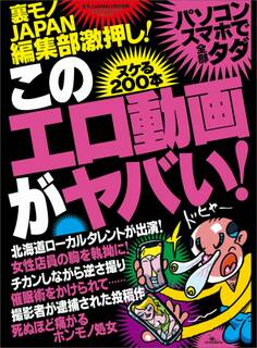 このエロ動画がヤバい!ヌケる200本★ピクピク痙攣オンナたち★再生回数2700万回★地方ローカルタレントはなぜ出演したのか★裏モノJAPAN