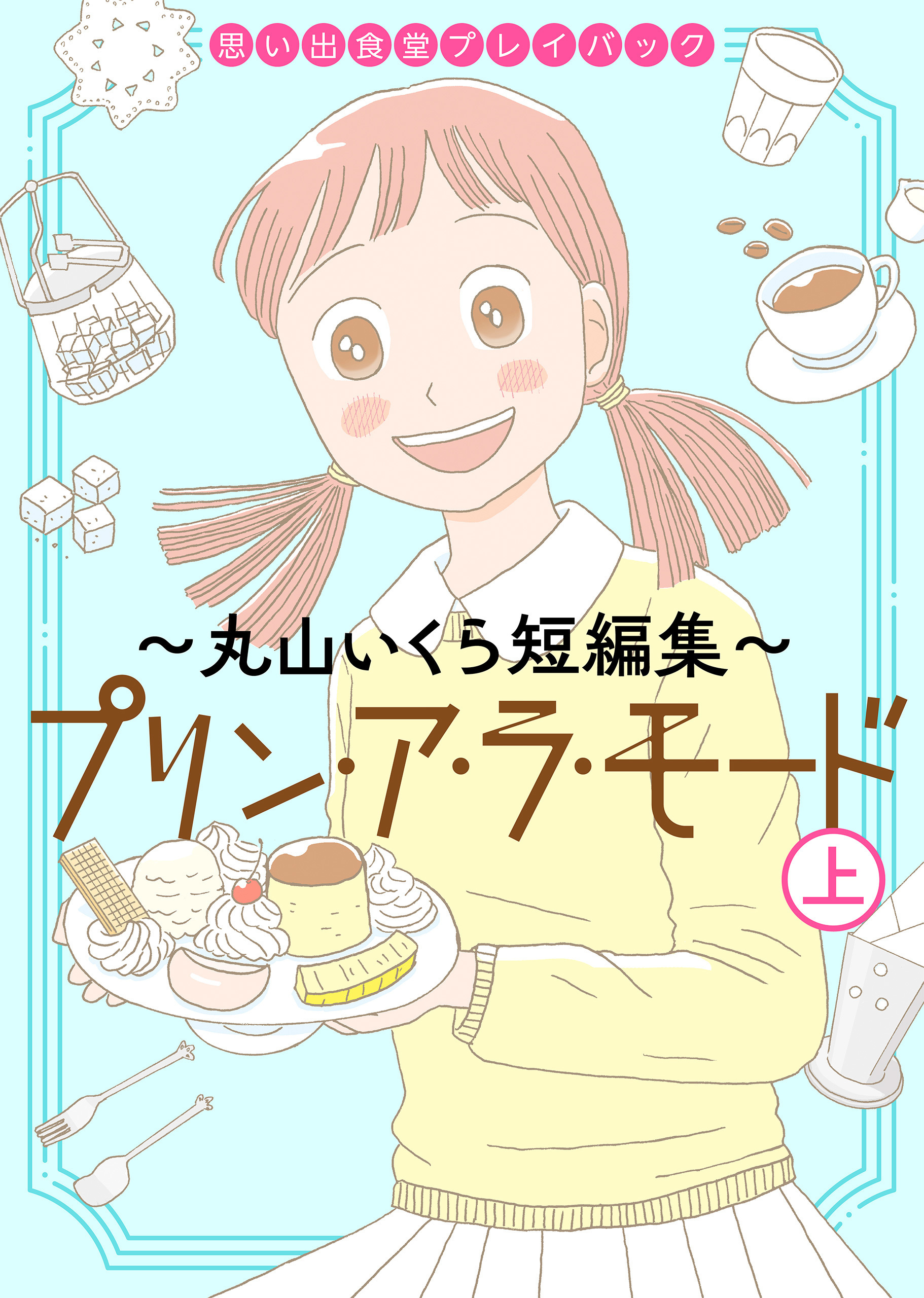 思い出食堂プレイバック～丸山いくら短編集～　プリンアラモード　(上)