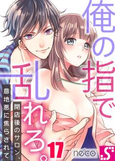 俺の指で乱れろ。~閉店後のサロン、意地悪に焦らされて(17)