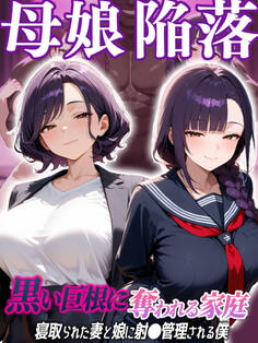 母娘陥落~黒い巨根に奪われる家庭、寝取られた妻と娘に射●管理される僕~