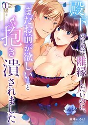殿下のために離縁したいのに、「まだお前が欲しい」と抱き潰されました(1)