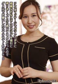 リンパマッサージでガマンできずに綺麗なおねえさんのカラダを強引に弄りまくってたら感じてるようだったのでダメ元でお願いしたらヤラせてくれたッ!! 5 Episode.04