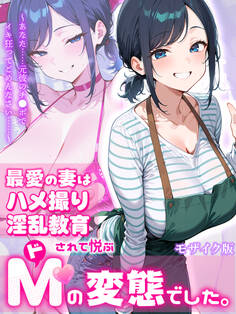 最愛の妻はハメ撮り淫乱教育されて悦ぶドMの変態でした。~あなた……元彼のチ●ポでイキ狂ってごめんなさい……~ モザイク版