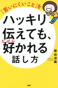 「言いにくいこと」をハッキリ伝えても、なぜか好かれる話し方