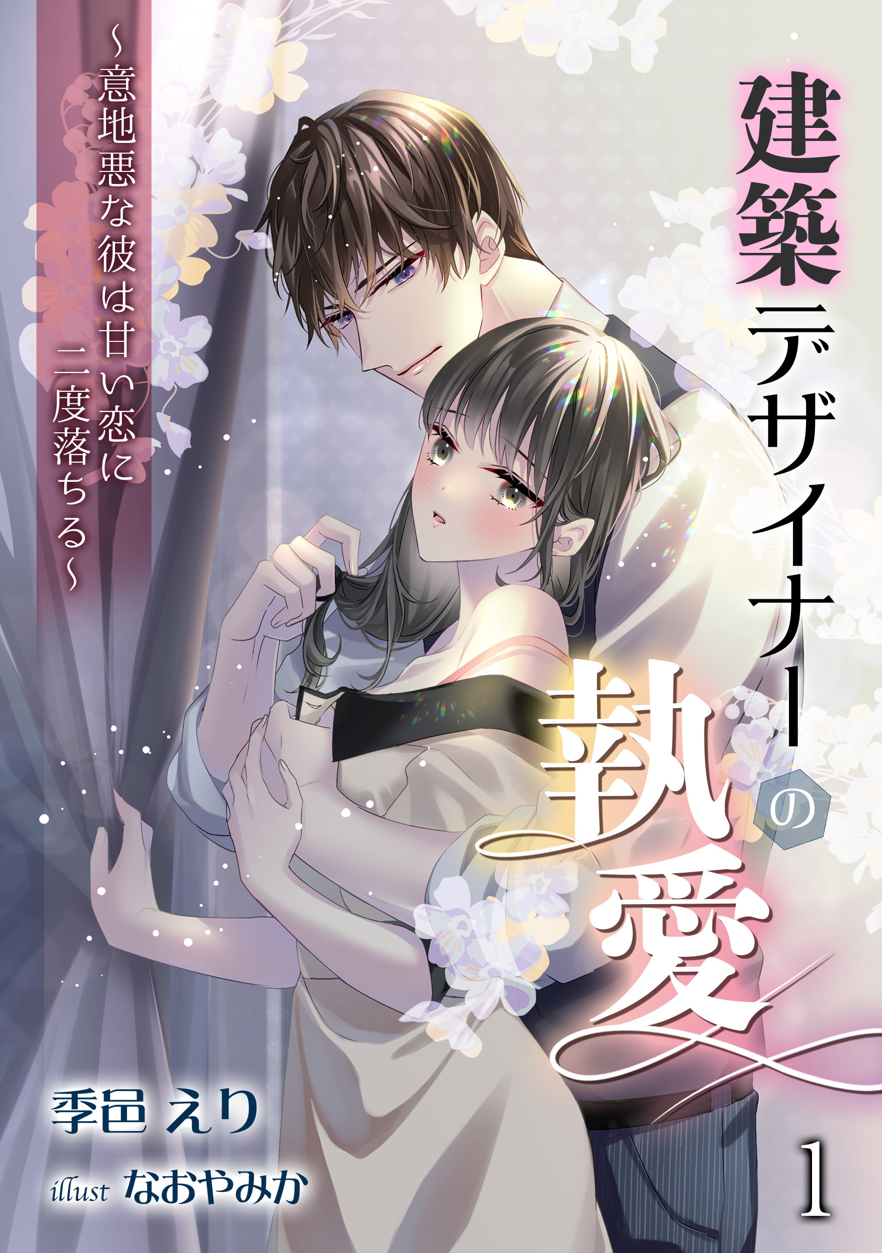 【期間限定　無料お試し版　閲覧期限2026年4月20日】建築デザイナーの執愛　～意地悪な彼は甘い恋に二度落ちる～（１）