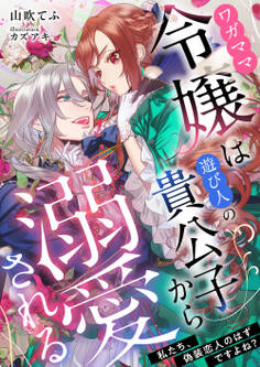 ワガママ令嬢は遊び人の貴公子から溺愛される ~私たち、偽装恋人のはずですよね?~