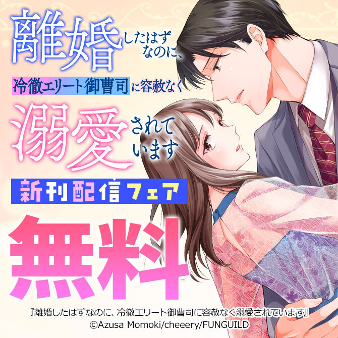 離婚したはずなのに、冷徹エリート御曹司に容赦なく溺愛されています 新刊配信フェア