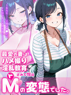 最愛の妻はハメ撮り淫乱教育されて悦ぶドMの変態でした。~あなた……元彼のチ●ポでイキ狂ってごめんなさい……~