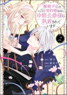 離婚予定の契約婚なのに、冷酷公爵様に執着されています【かきおろし小説&電子限定かきおろし小説&ボイスコミック特典付】 (2)