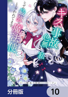 このキスは事故なのに色無しの私がなぜか最強の魔法使いにとらわれてます【分冊版】 10