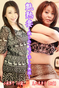 艶熟妻~撮られて喘ぐ淫らな奥様~小林典子(44歳)・尾川恵津子(43歳)