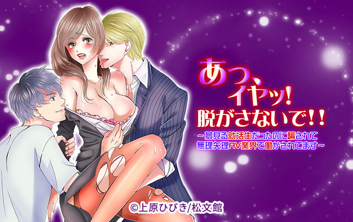 あっ、イヤッ！脱がさないで！！～夢見る就活生だったのに騙されて無理矢理AV業界で働かされてます～