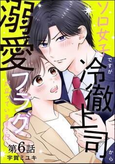 ソロ女子ですが冷徹上司から溺愛フラグが立っています…!?(分冊版) 【第6話】