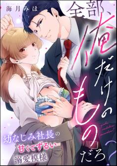 全部、俺だけのものだろ? 幼なじみ社長の甘くてずるい溺愛模様(単話版)