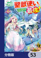 幼馴染のS級パーティーから追放された聖獣使い。万能支援魔法と仲間を増やして最強へ!【分冊版】 53