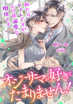 オジサマが好きでたまりません! 私たちセフレですが、エロ甘溺愛な関係です