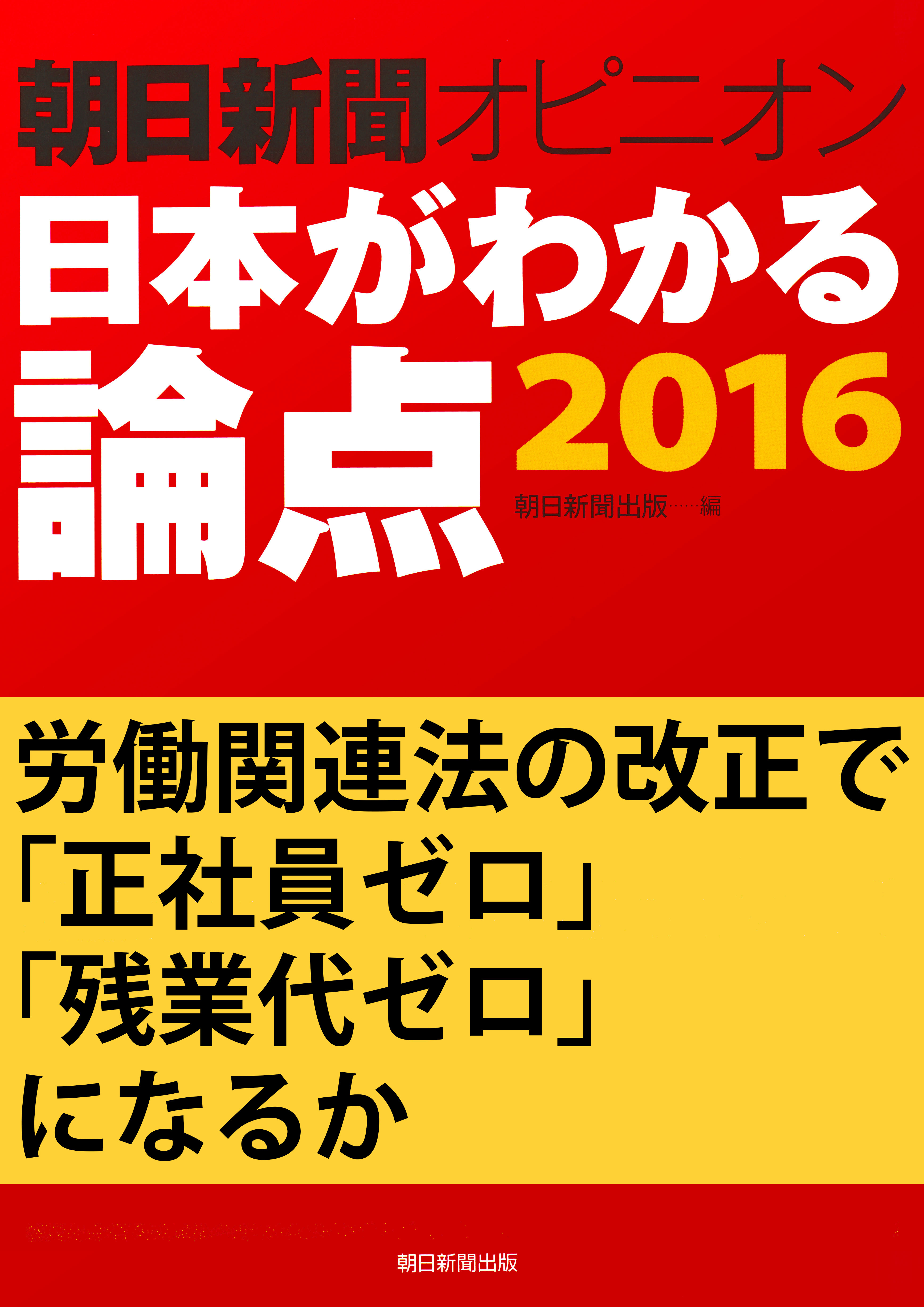 労働関連法の改正で「正社員ゼロ」「残業代ゼロ」になるか（朝日新聞オピニオン　日本がわかる論点2016）