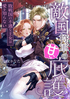 敵国将軍の甘い庇護 ~敗戦国の不遇な王女は愛を知らない~