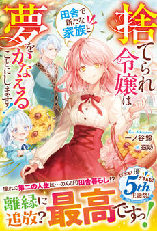 捨てられ令嬢は田舎で新たな家族と夢をかなえることにします!【電子限定SS付き】