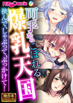 両手からこぼれる爆乳天国 ~挟んで、しゃぶって、ぶっかけて!~【極合本シリーズ】