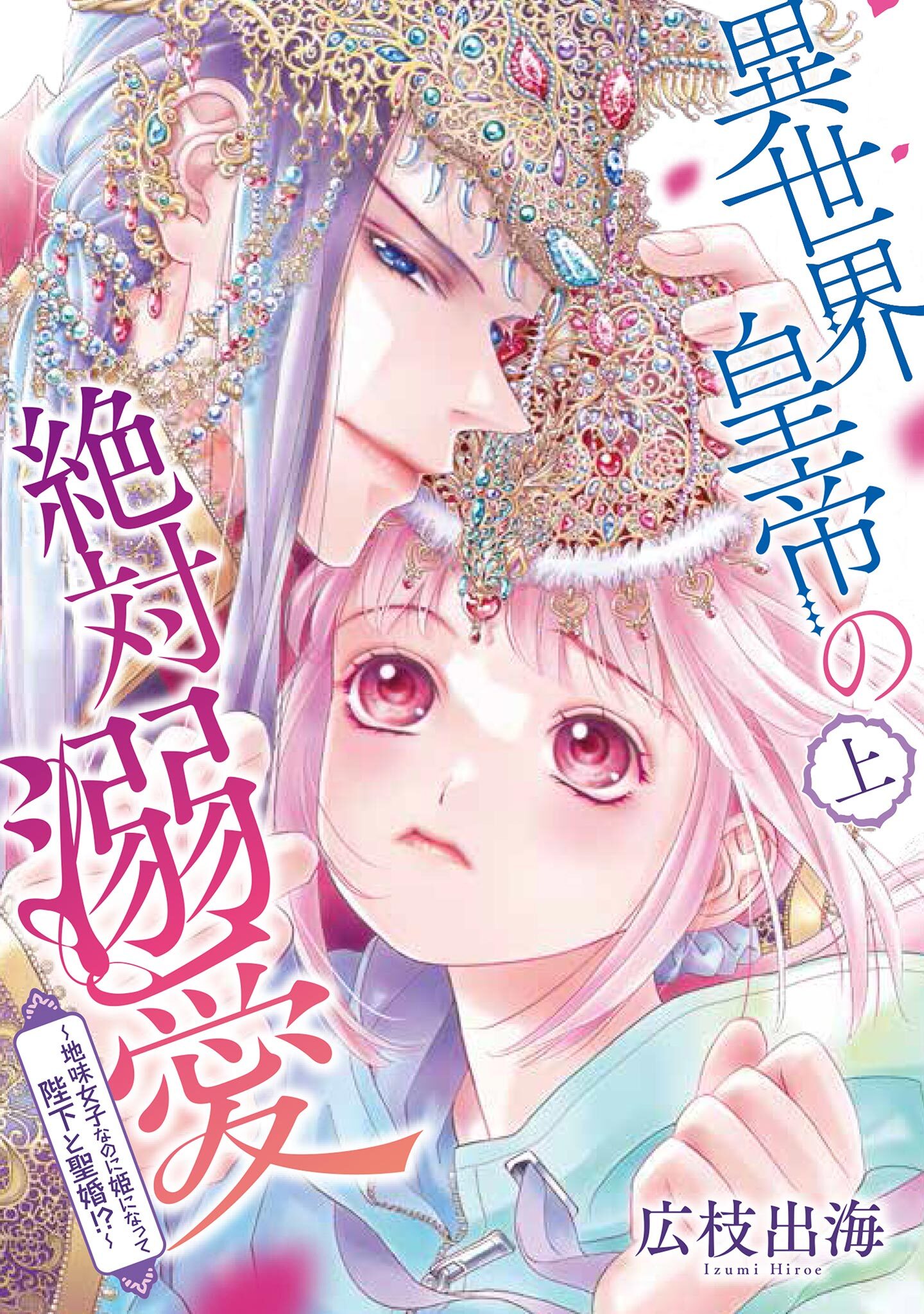 【期間限定　無料お試し版　閲覧期限2026年8月17日】異世界皇帝の絶対溺愛 ～地味女子なのに姫になって陛下と聖婚！？～（上）