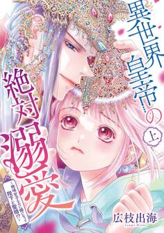 【期間限定 無料お試し版 閲覧期限2026年8月17日】異世界皇帝の絶対溺愛 ~地味女子なのに姫になって陛下と聖婚!?~(上)