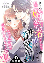 この人、私の婚約者ですから！と嘘に巻き込んだ御曹司がなぜか話を合わせてくるんですが！？ 分冊版 ： 4