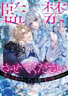 監禁させてください~傷心王女はヤンデレ公爵の愛の枷に囚われる~