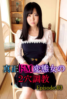 真正ドM変態女の2穴調教 Episode.03