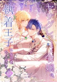 ヤサグレてしまった令嬢は、執着王子になびきたくない!【単行本版】 6巻
