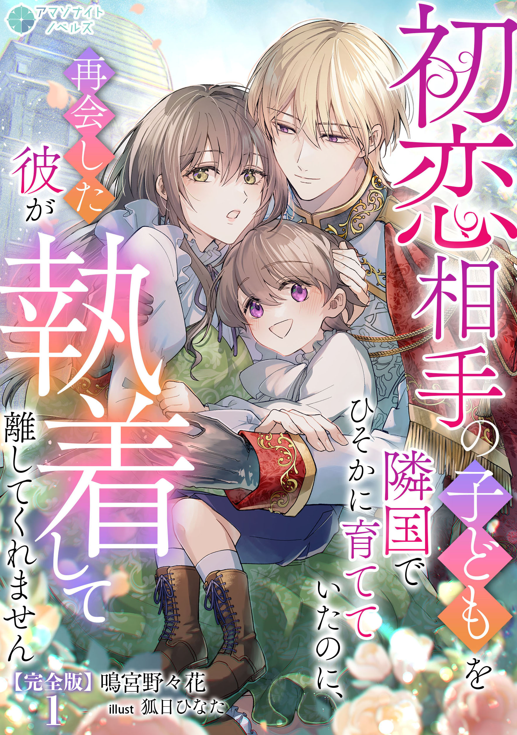 初恋相手の子どもを隣国でひそかに育てていたのに、再会した彼が執着して離してくれません【完全版】1